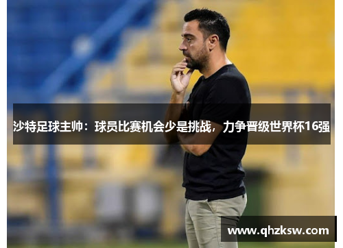 沙特足球主帅：球员比赛机会少是挑战，力争晋级世界杯16强